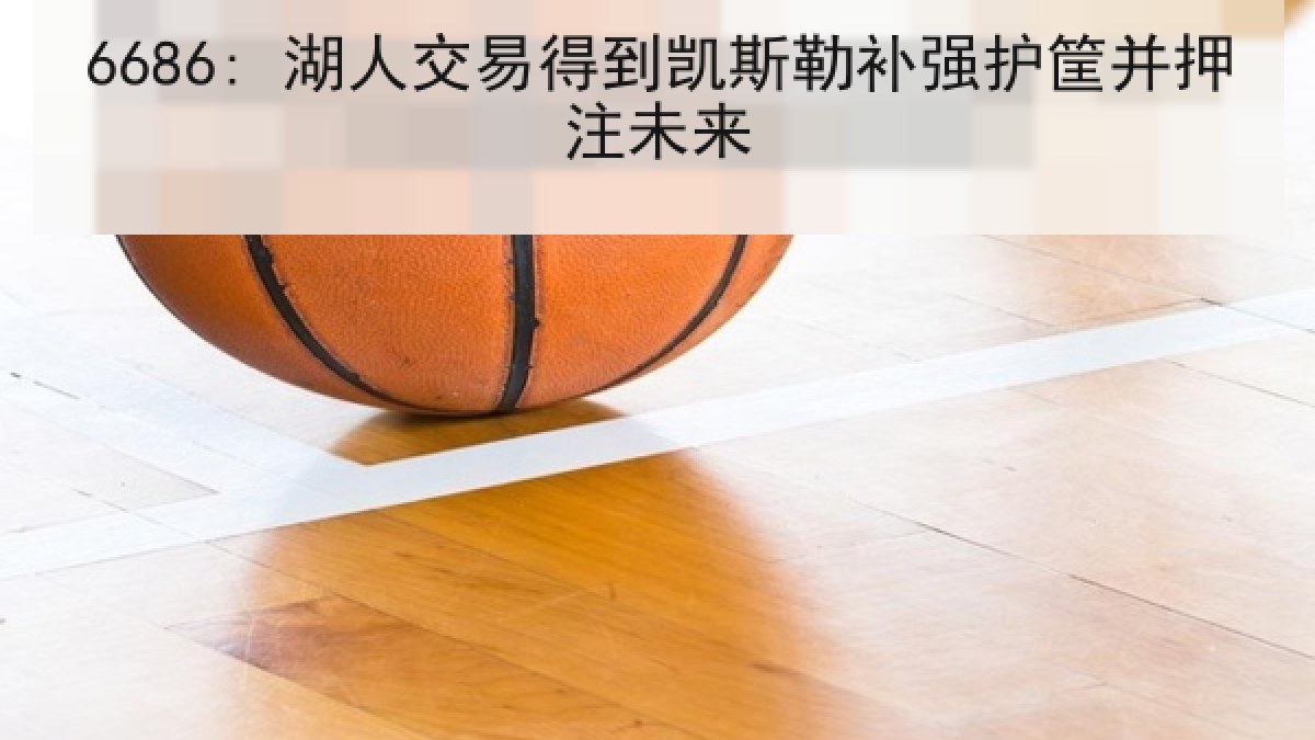 6686: 湖人交易得到凯斯勒补强护筐并押注未来