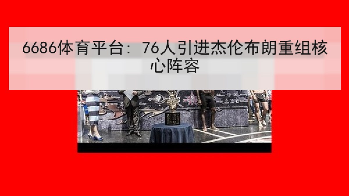 6686体育平台: 76人引进杰伦布朗重组核心阵容