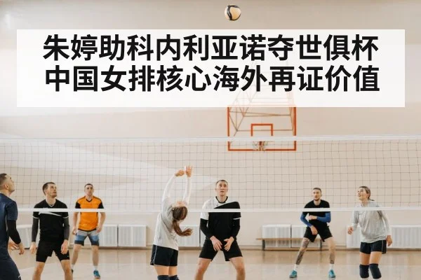 朱婷助科内利亚诺夺世俱杯中国女排核心海外再证价值