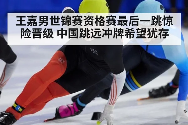 王嘉男世锦赛资格赛最后一跳惊险晋级 中国跳远冲牌希望犹存