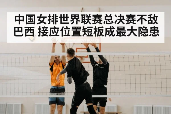 中国女排世界联赛总决赛不敌巴西 接应位置短板成最大隐患