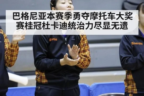 巴格尼亚本赛季勇夺摩托车大奖赛桂冠杜卡迪统治力尽显无遗